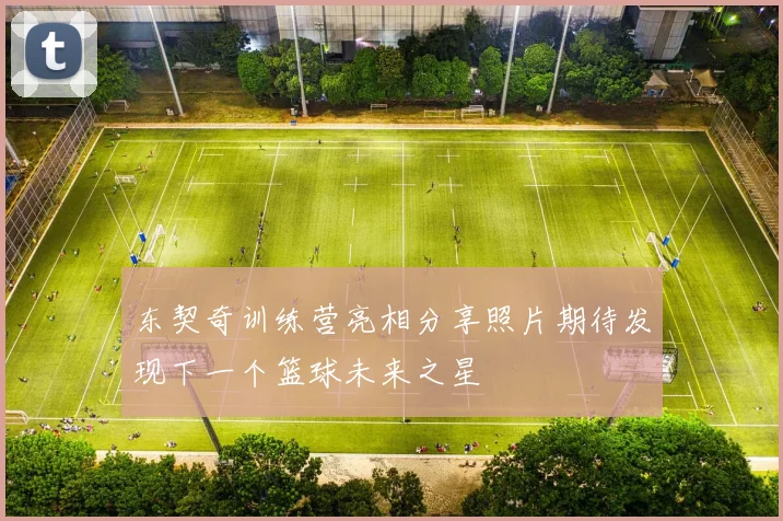 东契奇训练营亮相分享照片期待发现下一个篮球未来之星