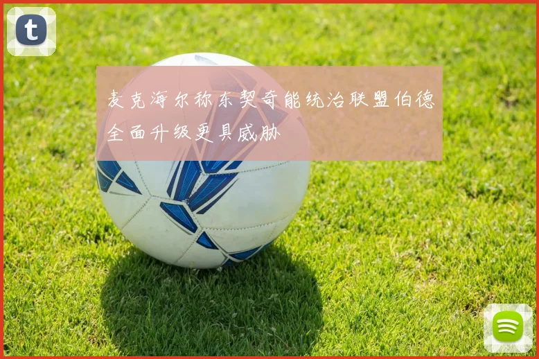 麦克海尔称东契奇能统治联盟伯德全面升级更具威胁