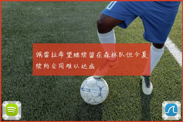 佩雷拉希望继续留在森林队但今夏续约合同难以达成
