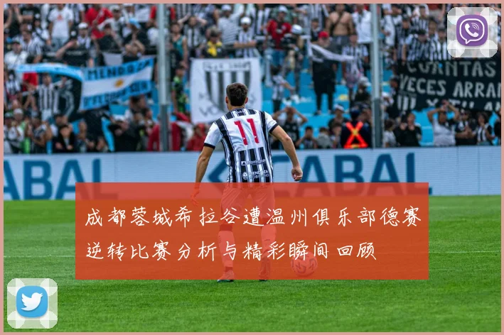 成都蓉城希拉谷遭温州俱乐部德赛逆转比赛分析与精彩瞬间回顾