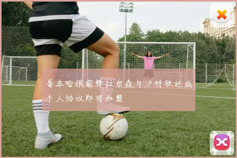 哥本哈根前锋拉尔森与沙特联达成个人协议即将加盟