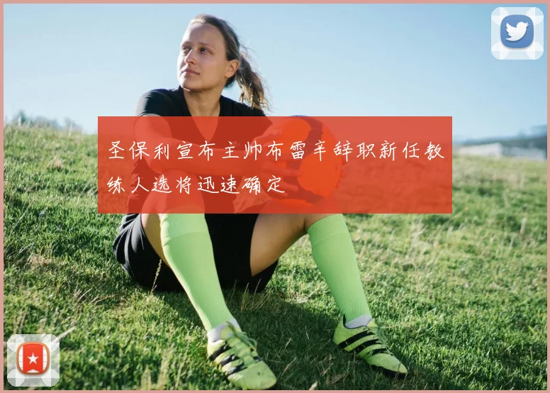圣保利宣布主帅布雷辛辞职新任教练人选将迅速确定