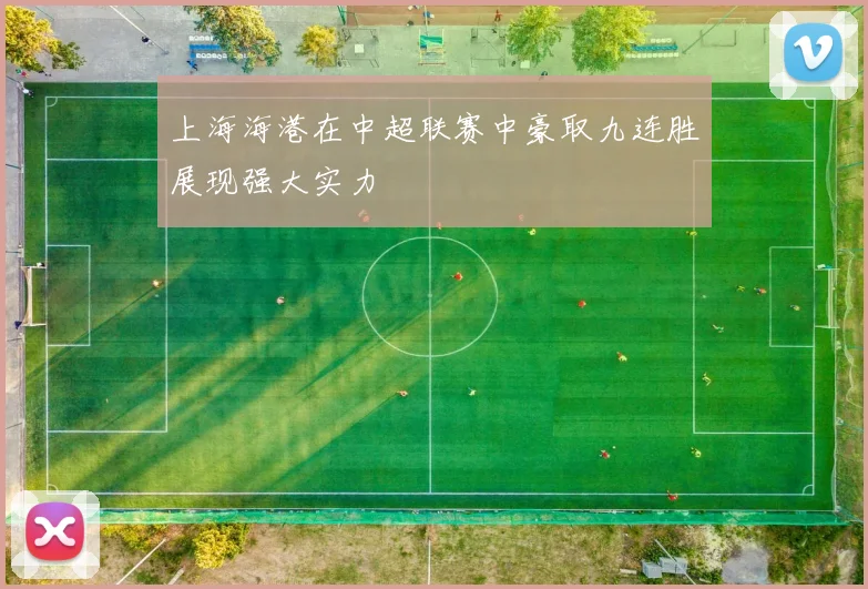 上海海港在中超联赛中豪取九连胜展现强大实力